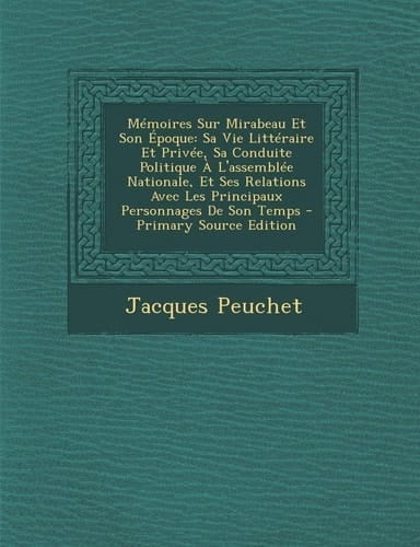 Memoires Sur Mirabeau Et Son Epoque: Sa Vie Litteraire Et Privee, Sa Conduite Politique A L'Assemblee Nationale, Et Ses Relations Avec Les Principaux (French Edition)