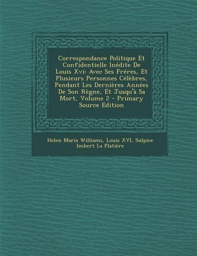 Correspondance Politique Et Confidentielle Inedite de Louis XVI: Avec Ses Freres, Et Plusieurs Personnes Celebres, Pendant Les Dernieres Annees de Son (French Edition)