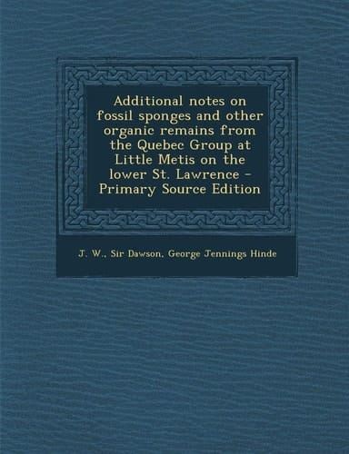 Additional Notes on Fossil Sponges and Other Organic Remains from the Quebec Group at Little Metis on the Lower St. Lawrence - Primary Source Edition