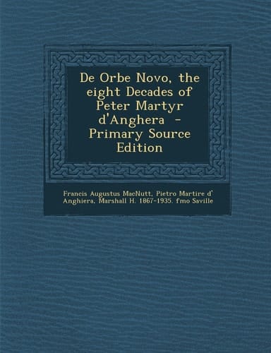 De Orbe Novo, the eight Decades of Peter Martyr d'Anghera