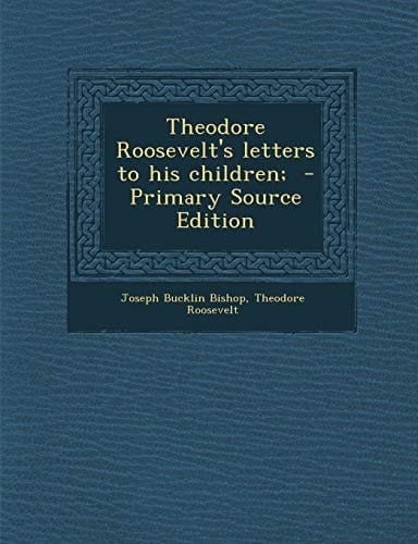 Theodore Roosevelt's Letters to His Children; - Primary Source Edition