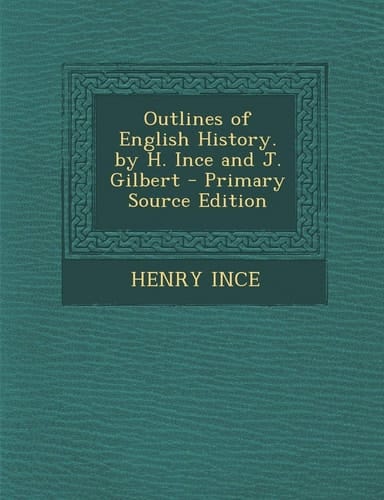 Outlines of English History. by H. Ince and J. Gilbert - Primary Source Edition
