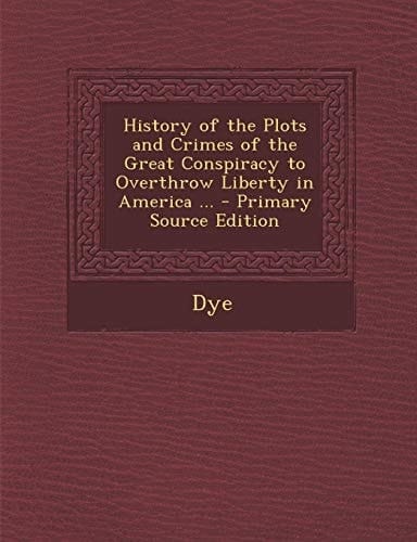 History of the Plots and Crimes of the Great Conspiracy to Overthrow Liberty in America ... - Primary Source Edition