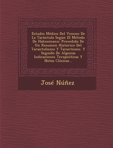 Estudio Médico Del Veneno De La Tarántula Según El Método De Hahnemann: Precedido De Un Resumen Historico Del Tarantulismo Y Tarantismo. Y Seguido De ... Y Notas Clínicas... (Spanish Edition)