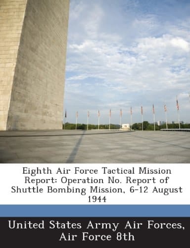 Eighth Air Force Tactical Mission Report: Operation No. Report of Shuttle Bombing Mission, 6-12 August 1944