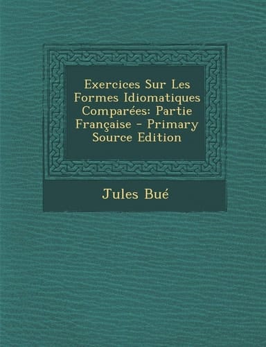 Exercices Sur Les Formes Idiomatiques Comparees Partie Francaise - Primary Source Edition