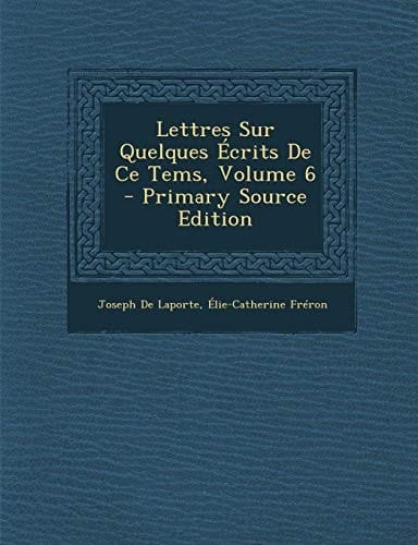 Lettres Sur Quelques Ecrits de Ce Tems, Volume 6 - Primary Source Edition