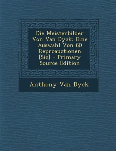 Die Meisterbilder Von Van Dyck Eine Auswahl Von 60 Reproauctionen [Sic] - Primary Source Edition