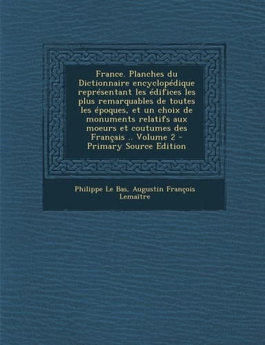 France. Planches Du Dictionnaire Encyclopedique Representant Les Edifices Les Plus Remarquables de Toutes Les Epoques, Et Un Choix de Monuments Relati