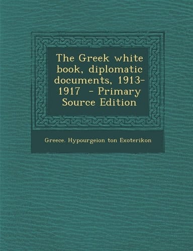 The Greek White Book, Diplomatic Documents, 1913-1917 - Primary Source Edition