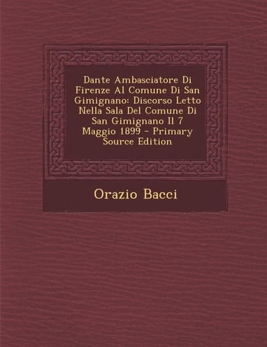 Dante Ambasciatore Di Firenze Al Comune Di San Gimignano Discorso Letto Nella Sala Del Comune Di San Gimignano Il 7 Maggio 1899 - Primary Source Edit