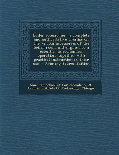 Boiler Accessories A Complete and Authoritative Treatise on the Various Accessories of the Boiler Room and Engine Room Essential to Econo