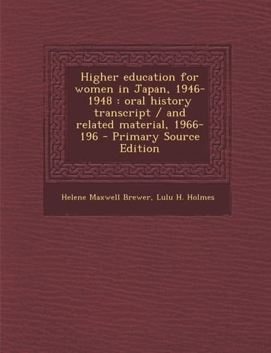 Higher Education for Women in Japan, 1946-1948 Oral History Transcript / and Related Material, 1966-196 - Primary Source Edition