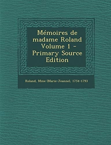 Memoires de Madame Roland Volume 1 - Primary Source Edition