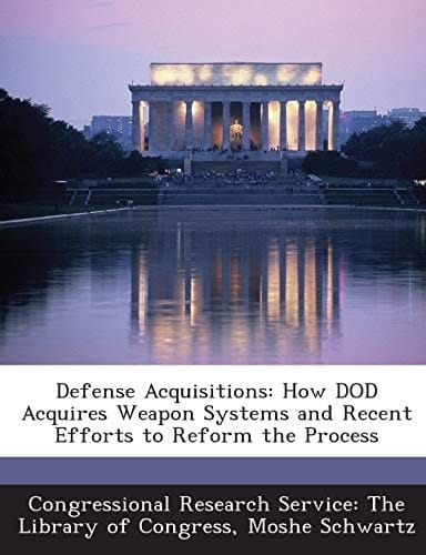 Defense Acquisitions How Dod Acquires Weapon Systems and Recent Efforts to Reform the Process