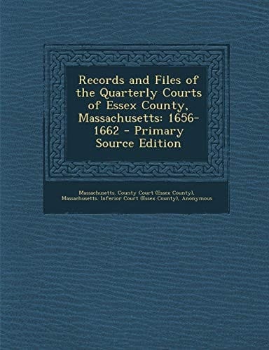 Records and Files of the Quarterly Courts of Essex County, Massachusetts 1656-1662 - Primary Source Edition