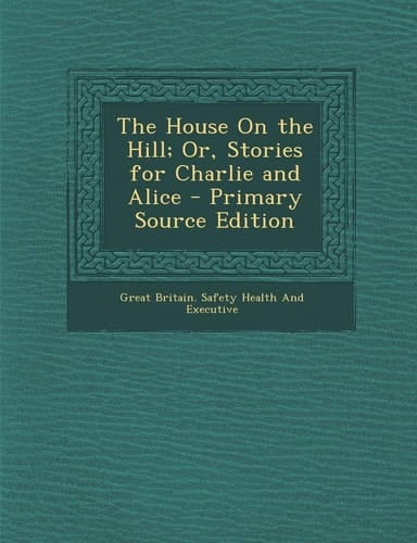 The House on the Hill; Or, Stories for Charlie and Alice - Primary Source Edition