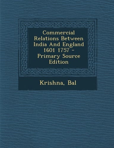Commercial Relations Between India and England 1601 1757 - Primary Source Edition