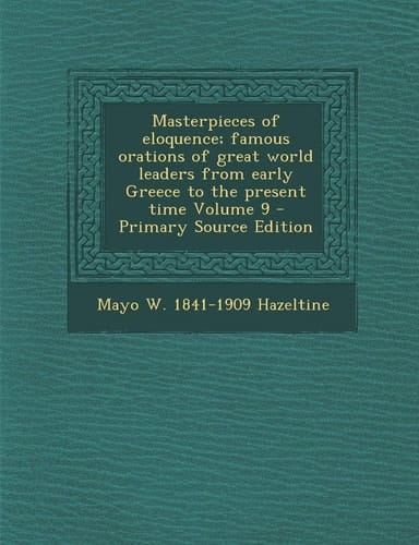 Masterpieces of Eloquence; Famous Orations of Great World Leaders from Early Greece to the Present Time Volume 9 - Primary Source Edition