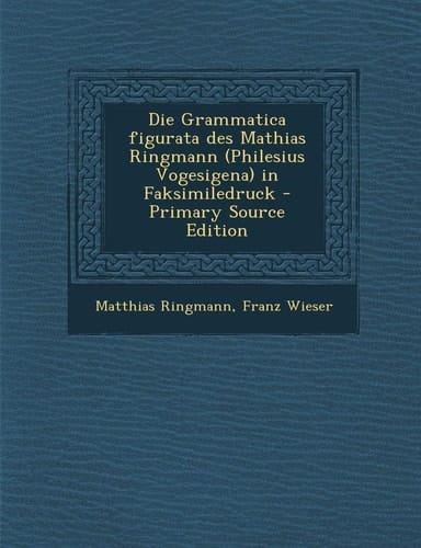 Die Grammatica Figurata Des Mathias Ringmann in Faksimiledruck - Primary Source Edition