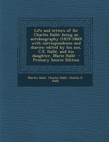 Life and Letters of Sir Charles Halle; Being an Autobiography with Correspondence and Diaries; Edited by His Son, C. E. Halle, and His Daug