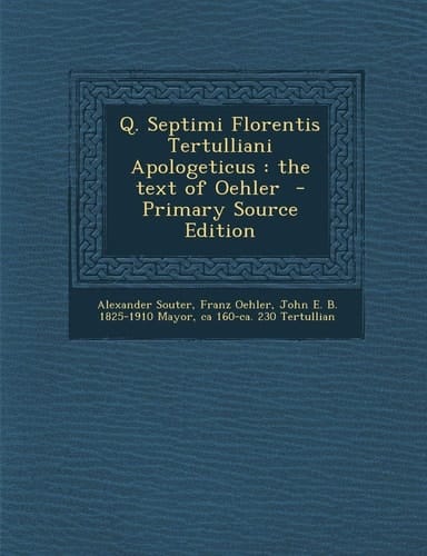 Q. Septimi Florentis Tertulliani Apologeticus The Text of Oehler - Primary Source Edition