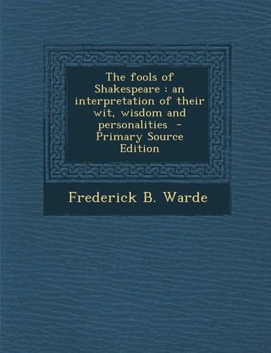 The Fools of Shakespeare An Interpretation of Their Wit, Wisdom and Personalities - Primary Source Edition