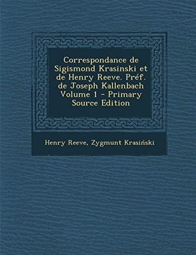 Correspondance de Sigismond Krasinski Et de Henry Reeve. Pref. de Joseph Kallenbach Volume 1 - Primary Source Edition