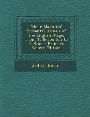 'Their Majesties' Servants' Annals of the English Stage, from T. Betterton to E. Kean - Primary Source Edition