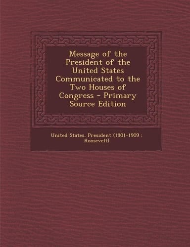 Message of the President of the United States Communicated to the Two Houses of Congress - Primary Source Edition