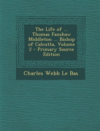 The Life of ... Thomas Fanshaw Middleton ... Bishop of Calcutta, Volume 2 - Primary Source Edition