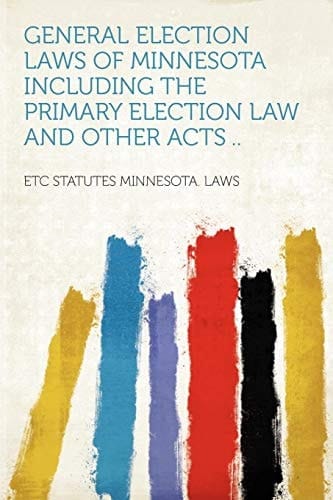 General Election Laws of Minnesota Including the Primary Election Law and Other Acts . .