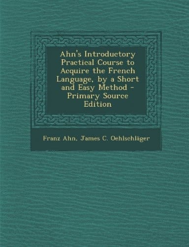 Ahn's Introductory Practical Course to Acquire the French Language, by a Short and Easy Method - Primary Source Edition