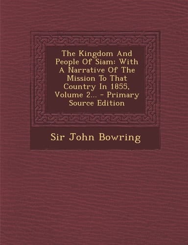 The Kingdom and People of Siam With a Narrative of the Mission to That Country in 1855, Volume 2... - Primary Source Edition