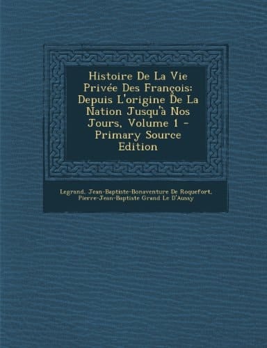Histoire de la Vie Privée Des François Depuis L'Origine de la Nation Jusqu'à Nos Jours, Volume 1 - Primary Source Edition