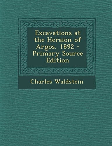 Excavations at the Heraion of Argos, 1892 - Primary Source Edition