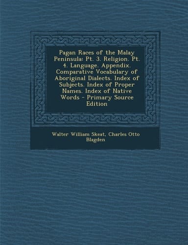 Pagan Races of the Malay Peninsula Pt. 3. Religion. Pt. 4. Language. Appendix. Comparative Vocabulary of Aboriginal Dialects. Index of Subjects. Inde