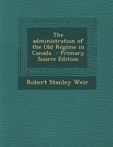 The Administration of the Old Régime in Canada - Primary Source Edition