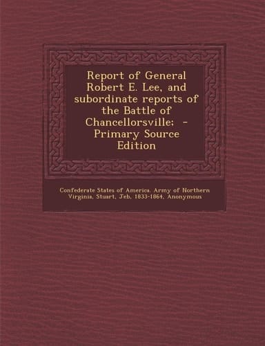 Report of General Robert E. Lee, and Subordinate Reports of the Battle of Chancellorsville; - Primary Source Edition