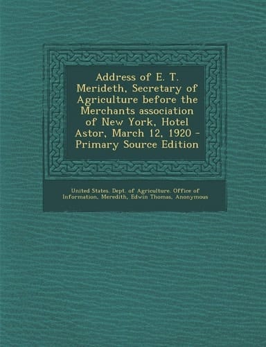 Address of E. T. Merideth, Secretary of Agriculture Before the Merchants Association of New York, Hotel Astor, March 12, 1920 - Primary Source Edition