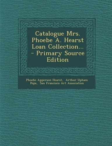 Catalogue Mrs. Phoebe A. Hearst Loan Collection... - Primary Source Edition