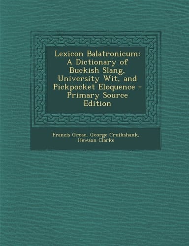Lexicon Balatronicum A Dictionary of Buckish Slang, University Wit, and Pickpocket Eloquence - Primary Source Edition