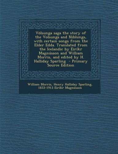 Völsunga Saga the Story of the Volsungs and Niblungs, with Certain Songs from the Elder Edda. Translated from the Icelandic by Eiríkr Magnússon and Wi