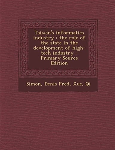 Taiwan's Informatics Industry The Role of the State in the Development of High-Tech Industry - Primary Source Edition