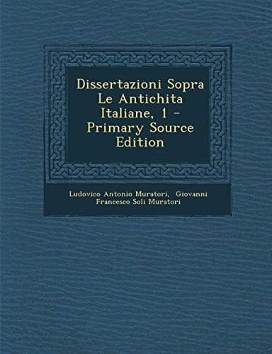 Dissertazioni Sopra Le Antichita Italiane, 1 - Primary Source Edition