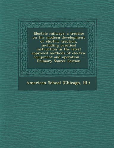 Electric Railways; a Treatise on the Modern Development of Electric Traction, Including Practical Instruction in the Latest Approved Methods of Electr