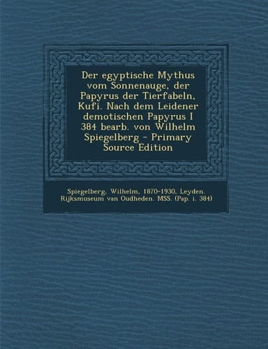 Der Egyptische Mythus Vom Sonnenauge, Der Papyrus Der Tierfabeln, Kufi. Nach Dem Leidener Demotischen Papyrus I 384 Bearb. Von Wilhelm Spiegelberg - P