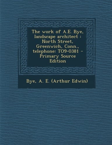 The Work of A. E. Bye, Landscape Architect North Street, Greenwich, Conn. , Telephone