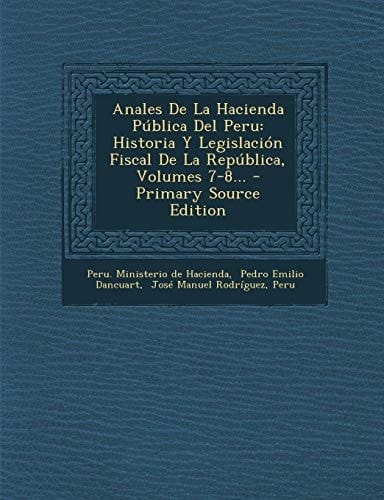 Anales de la Hacienda Pública Del Peru Historia Y Legislación Fiscal de la República, Volumes 7-8... - Primary Source Edition