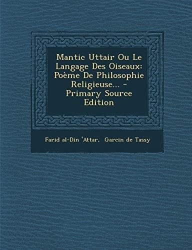 Mantic Uttair Ou Le Langage Des Oiseaux Poème de Philosophie Religieuse... - Primary Source Edition